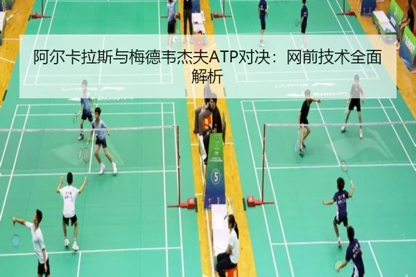 阿尔卡拉斯与梅德韦杰夫ATP对决：网前技术全面解析